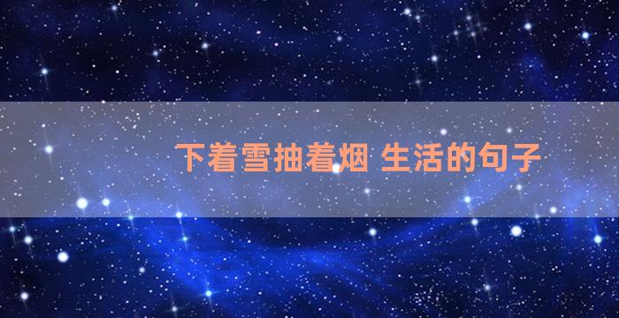 下着雪抽着烟 生活的句子